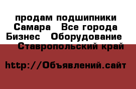 продам подшипники Самара - Все города Бизнес » Оборудование   . Ставропольский край